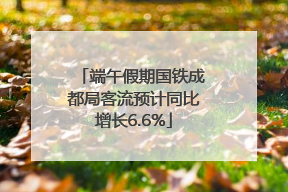 端午假期国铁成都局客流预计同比增长6.6%