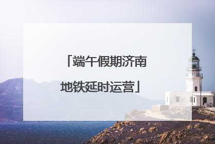 端午假期济南地铁延时运营