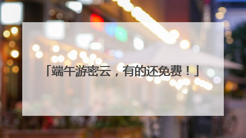 端午游密云，有的还免费！