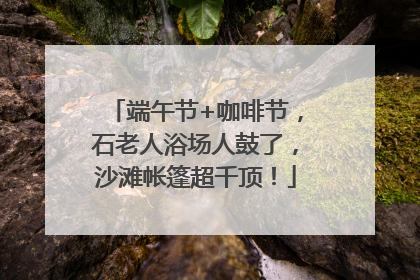 端午节+咖啡节，石老人浴场人鼓了，沙滩帐篷超千顶！