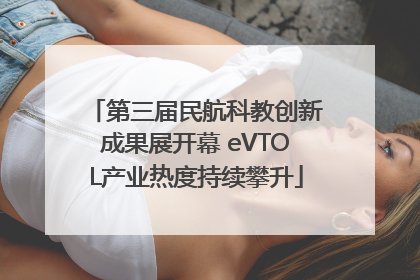 第三届民航科教创新成果展开幕 eVTOL产业热度持续攀升