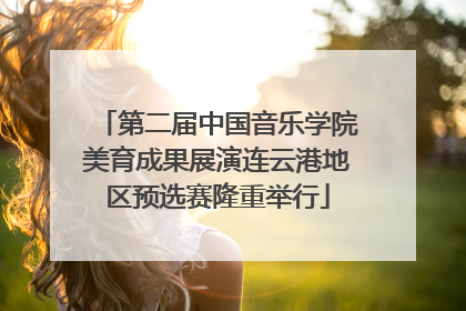 第二届中国音乐学院美育成果展演连云港地区预选赛隆重举行