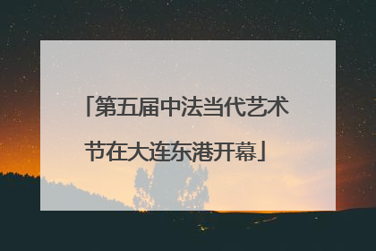 第五届中法当代艺术节在大连东港开幕