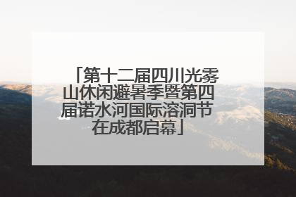 第十二届四川光雾山休闲避暑季暨第四届诺水河国际溶洞节在成都启幕