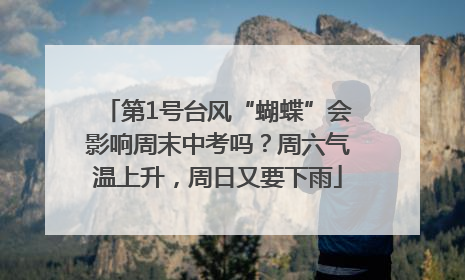 第1号台风“蝴蝶”会影响周末中考吗？周六气温上升，周日又要下雨