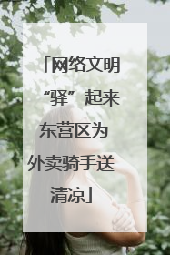 网络文明“驿”起来 东营区为外卖骑手送清凉