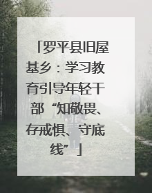 罗平县旧屋基乡：学习教育引导年轻干部“知敬畏、存戒惧、守底线”