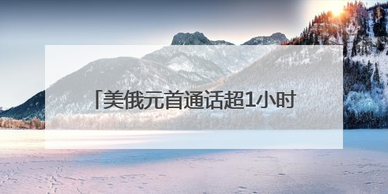 美俄元首通话超1小时 事关俄乌冲突前景