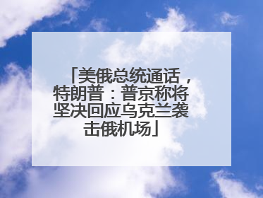 美俄总统通话，特朗普：普京称将坚决回应乌克兰袭击俄机场