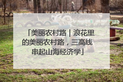 美丽农村路｜浪花里的美丽农村路，三高线串起山海经济学