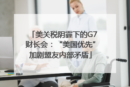 美关税阴霾下的G7财长会：“美国优先”加剧盟友内部矛盾