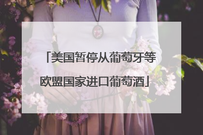 美国暂停从葡萄牙等欧盟国家进口葡萄酒