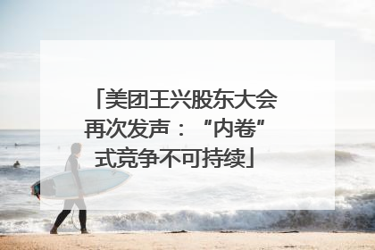 美团王兴股东大会再次发声：“内卷”式竞争不可持续