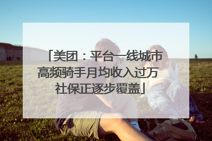 美团：平台一线城市高频骑手月均收入过万 社保正逐步覆盖