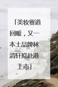 美妆赛道回暖，又一本土品牌林清轩拟赴港上市