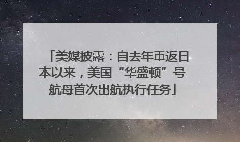 美媒披露：自去年重返日本以来，美国“华盛顿”号航母首次出航执行任务