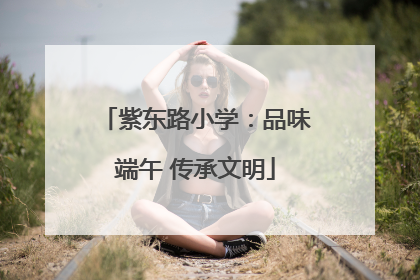 紫东路小学：品味端午 传承文明