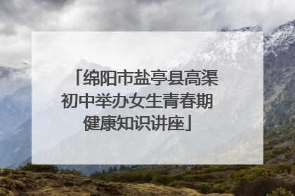 绵阳市盐亭县高渠初中举办女生青春期健康知识讲座
