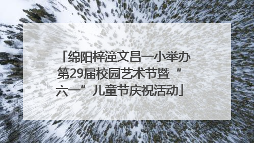 绵阳梓潼文昌一小举办第29届校园艺术节暨“六一”儿童节庆祝活动
