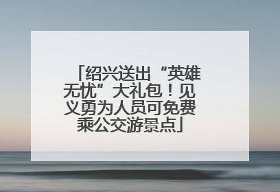 绍兴送出“英雄无忧”大礼包！见义勇为人员可免费乘公交游景点