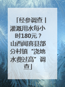 经参调查丨灌溉用水每小时180元？山西闻喜县部分村镇“浇地水费过高”调查