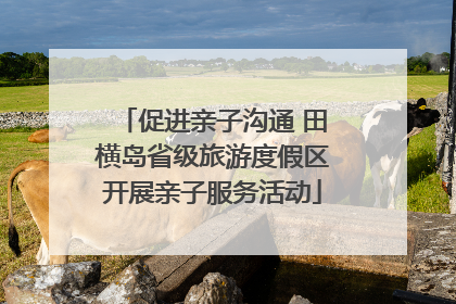 促进亲子沟通 田横岛省级旅游度假区开展亲子服务活动