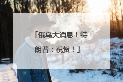 俄乌大消息！特朗普：祝贺！