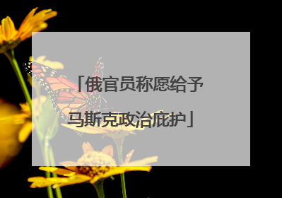 俄官员称愿给予马斯克政治庇护