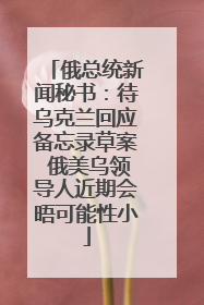 俄总统新闻秘书：待乌克兰回应备忘录草案 俄美乌领导人近期会晤可能性小