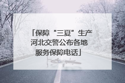 保障“三夏”生产 河北交警公布各地服务保障电话