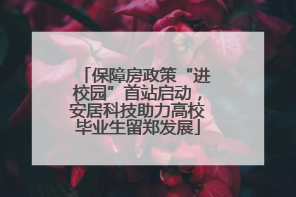 保障房政策“进校园”首站启动，安居科技助力高校毕业生留郑发展