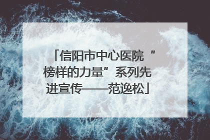 信阳市中心医院“榜样的力量”系列先进宣传——范逸松