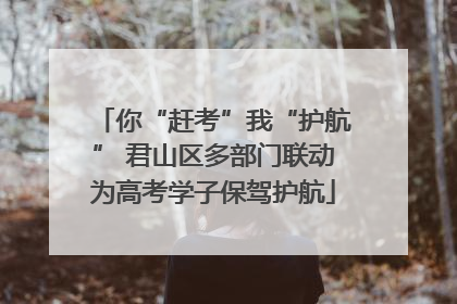 你“赶考”我“护航” 君山区多部门联动为高考学子保驾护航