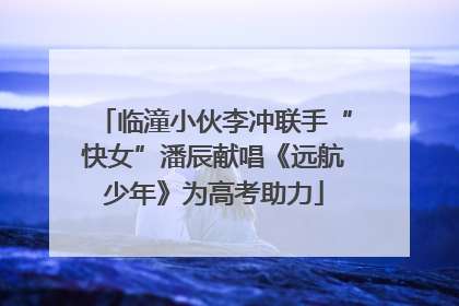 临潼小伙李冲联手“快女”潘辰献唱《远航少年》为高考助力
