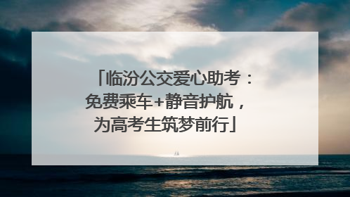 临汾公交爱心助考：免费乘车+静音护航，为高考生筑梦前行