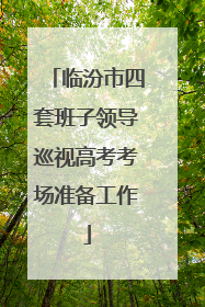 临汾市四套班子领导巡视高考考场准备工作