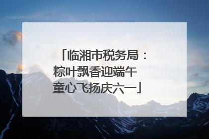临湘市税务局：粽叶飘香迎端午 童心飞扬庆六一