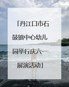 丹江口市石鼓镇中心幼儿园举行庆六一展演活动
