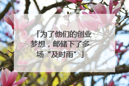 为了他们的创业梦想，邮储下了多场“及时雨”