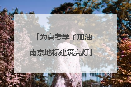 为高考学子加油 南京地标建筑亮灯