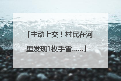 主动上交！村民在河里发现1枚手雷……
