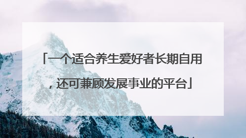 一个适合养生爱好者长期自用，还可兼顾发展事业的平台