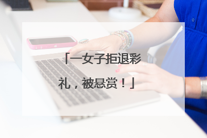 一女子拒退彩礼，被悬赏！