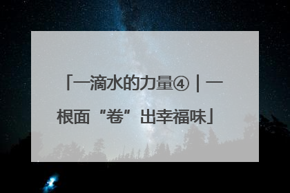 一滴水的力量④｜一根面“卷”出幸福味