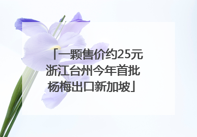 一颗售价约25元 浙江台州今年首批杨梅出口新加坡