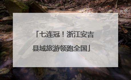 七连冠！浙江安吉县域旅游领跑全国