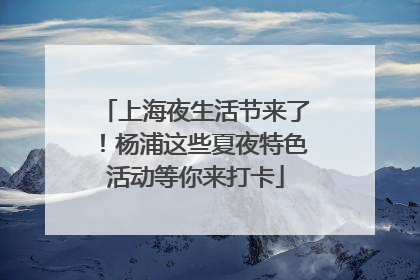上海夜生活节来了！杨浦这些夏夜特色活动等你来打卡