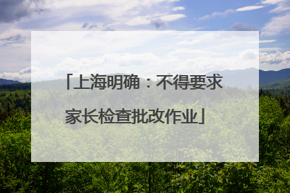 上海明确：不得要求家长检查批改作业