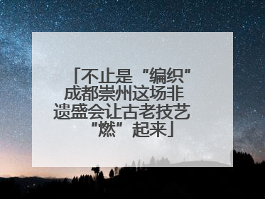 不止是“编织” 成都崇州这场非遗盛会让古老技艺“燃”起来