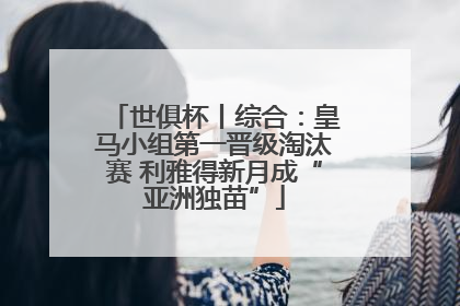 世俱杯丨综合：皇马小组第一晋级淘汰赛 利雅得新月成“亚洲独苗”